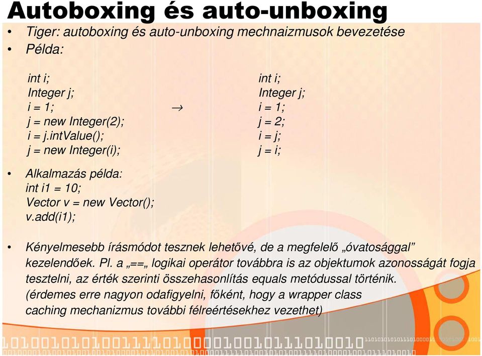 add(i1); int i; Integer j; i = 1; j = 2; i = j; j = i; Kényelmesebb írásmódot tesznek lehetővé, de a megfelelő óvatosággal kezelendőek. Pl.