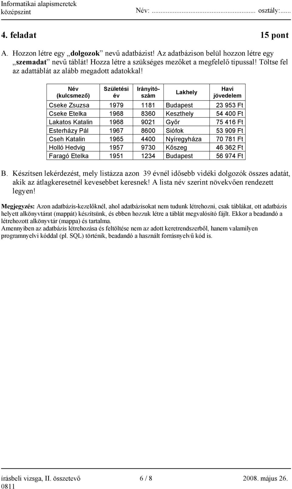 Név (kulcsmező) Születési év Irányítószám Lakhely Havi jövedelem Cseke Zsuzsa 1979 1181 Budapest 23 953 Ft Cseke Etelka 1968 8360 Keszthely 54 400 Ft Lakatos Katalin 1968 9021 Győr 75 416 Ft