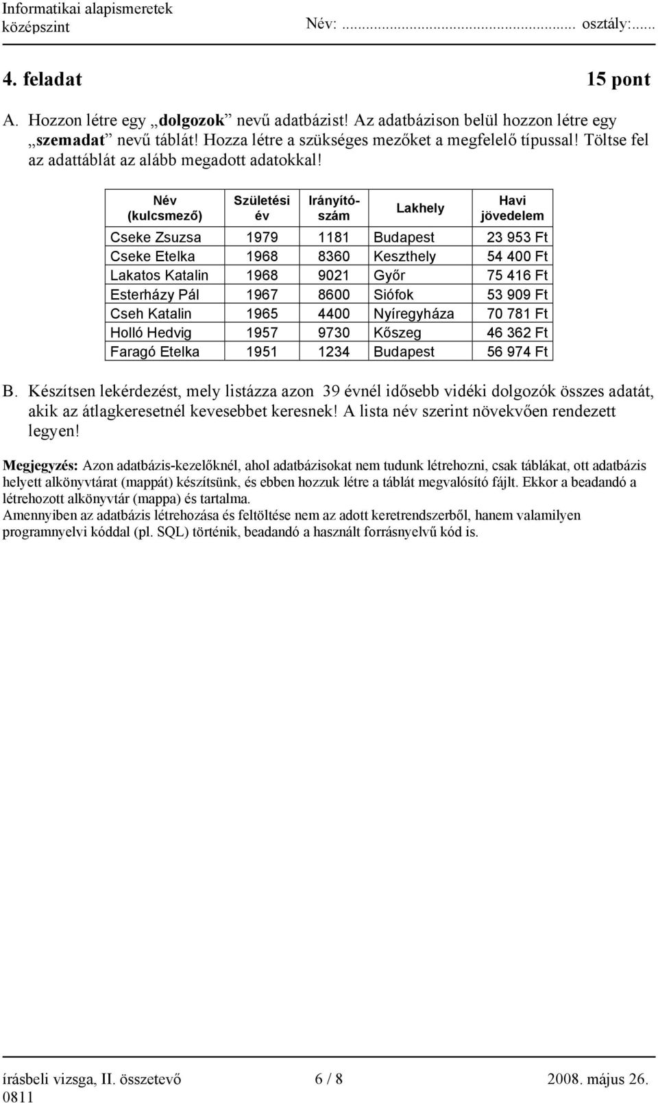 Név (kulcsmező) Születési év Irányítószám Lakhely Havi jövedelem Cseke Zsuzsa 1979 1181 Budapest 23 953 Ft Cseke Etelka 1968 8360 Keszthely 54 400 Ft Lakatos Katalin 1968 9021 Győr 75 416 Ft