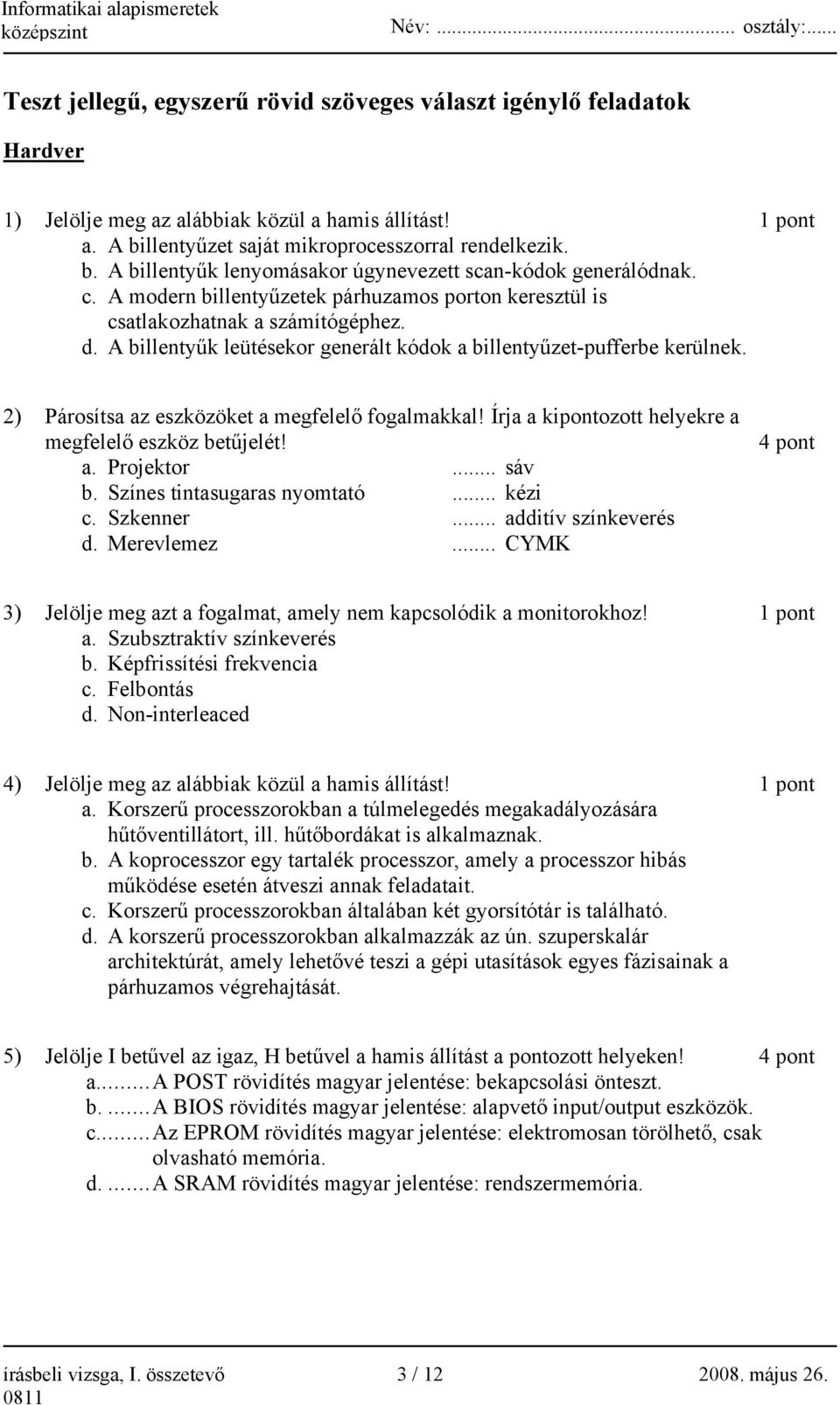 A modern billentyűzetek párhuzamos porton keresztül is csatlakozhatnak a számítógéphez. d. A billentyűk leütésekor generált kódok a billentyűzet-pufferbe kerülnek.