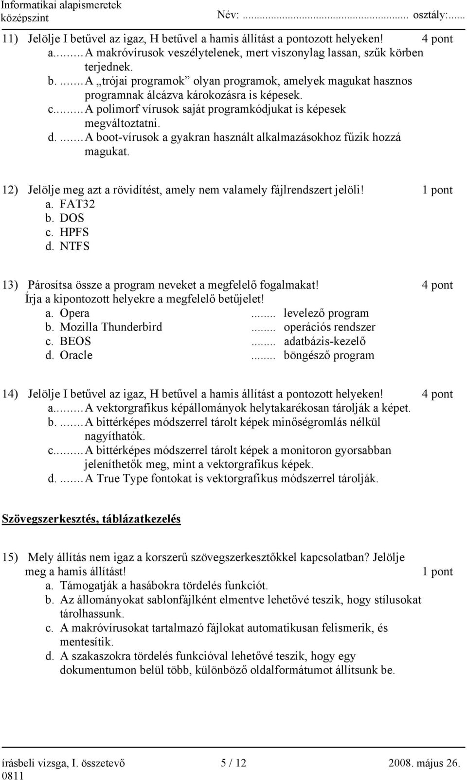 12) Jelölje meg azt a rövidítést, amely nem valamely fájlrendszert jelöli! 1 pont a. FAT32 b. DOS c. HPFS d. NTFS 13) Párosítsa össze a program neveket a megfelelő fogalmakat!