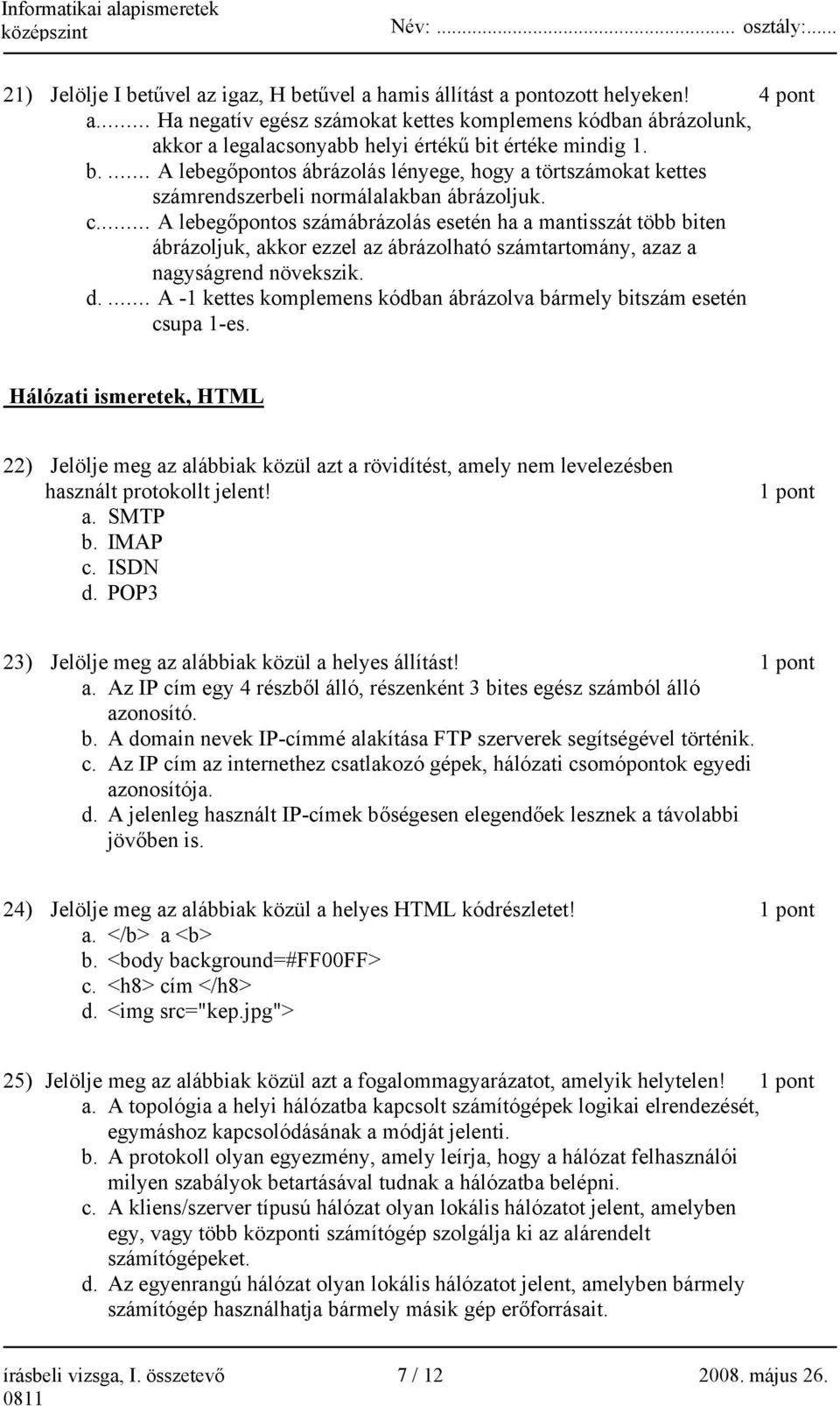 t értéke mindig 1. b.... A lebegőpontos ábrázolás lényege, hogy a törtszámokat kettes számrendszerbeli normálalakban ábrázoljuk. c.