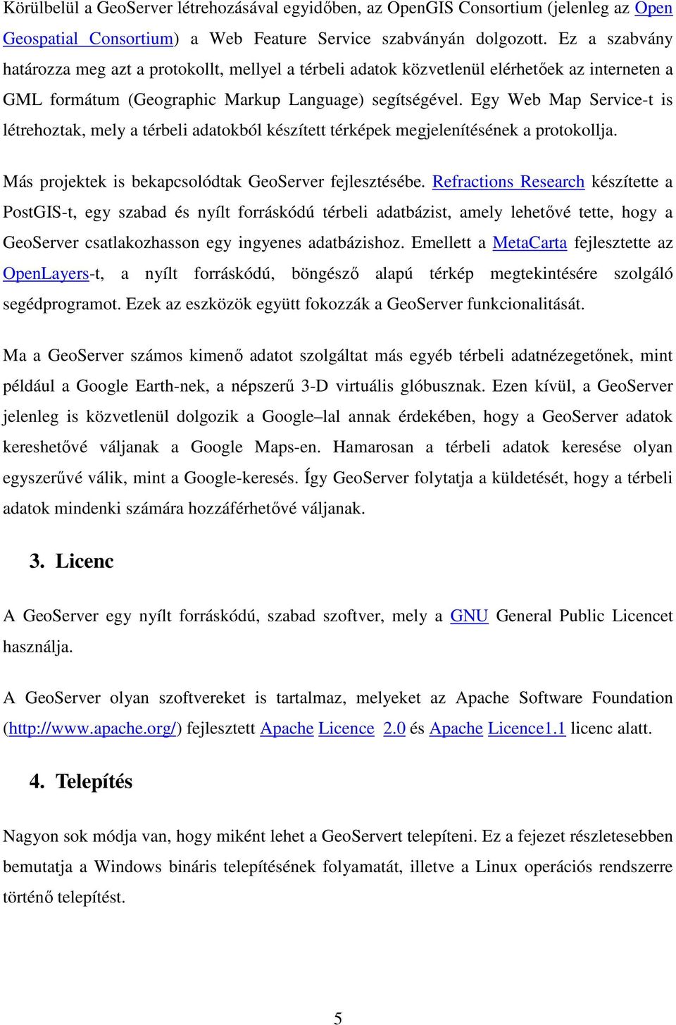 Egy Web Map Service-t is létrehoztak, mely a térbeli adatokból készített térképek megjelenítésének a protokollja. Más projektek is bekapcsolódtak GeoServer fejlesztésébe.