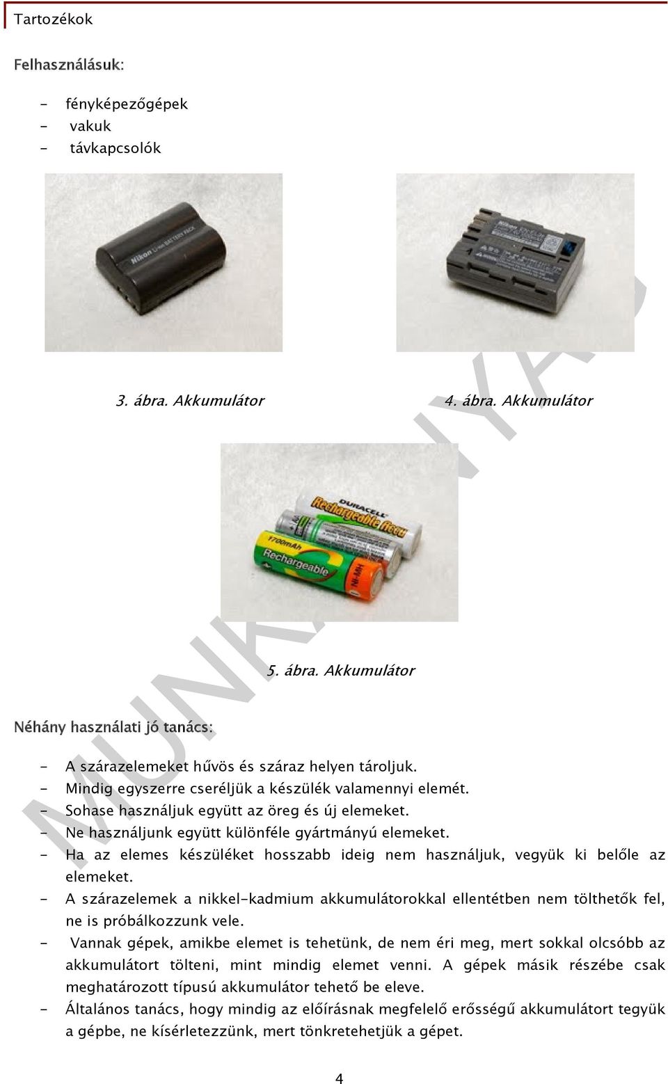 - Ha az elemes készüléket hosszabb ideig nem használjuk, vegyük ki belőle az elemeket. - A szárazelemek a nikkel-kadmium akkumulátorokkal ellentétben nem tölthetők fel, ne is próbálkozzunk vele.