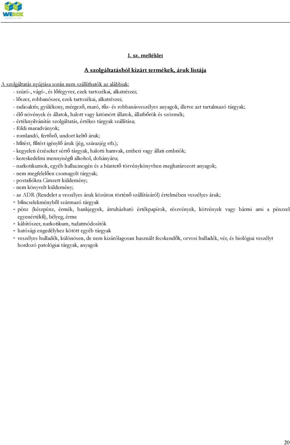 robbanószer, ezek tartozékai, alkatrészei; - radioaktív, gyúlékony, mérgező, maró, tűz- és robbanásveszélyes anyagok, illetve azt tartalmazó tárgyak; - élő növények és állatok, halott vagy kitömött