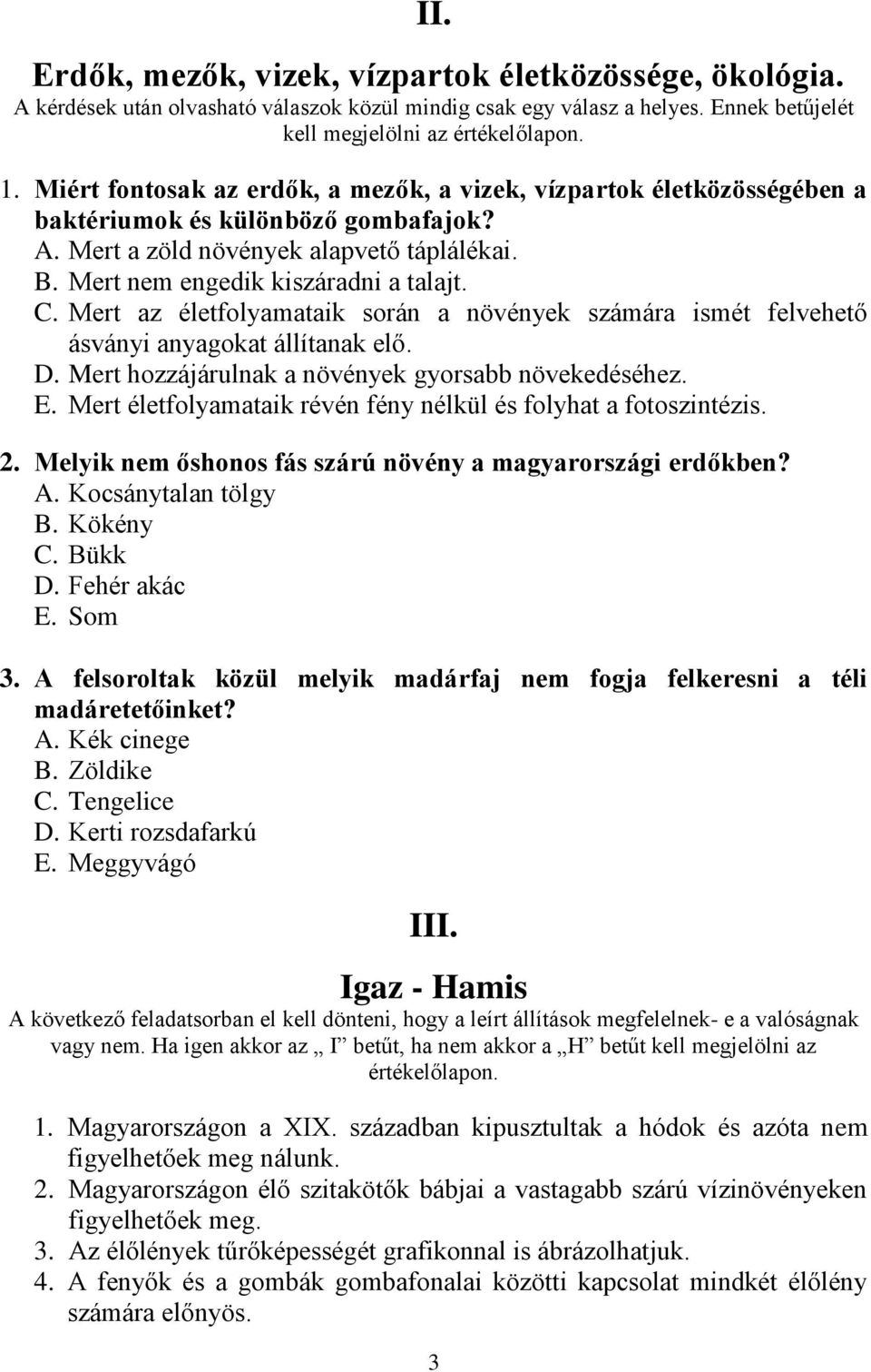 Mert az életfolyamataik során a növények számára ismét felvehető ásványi anyagokat állítanak elő. D. Mert hozzájárulnak a növények gyorsabb növekedéséhez. E.