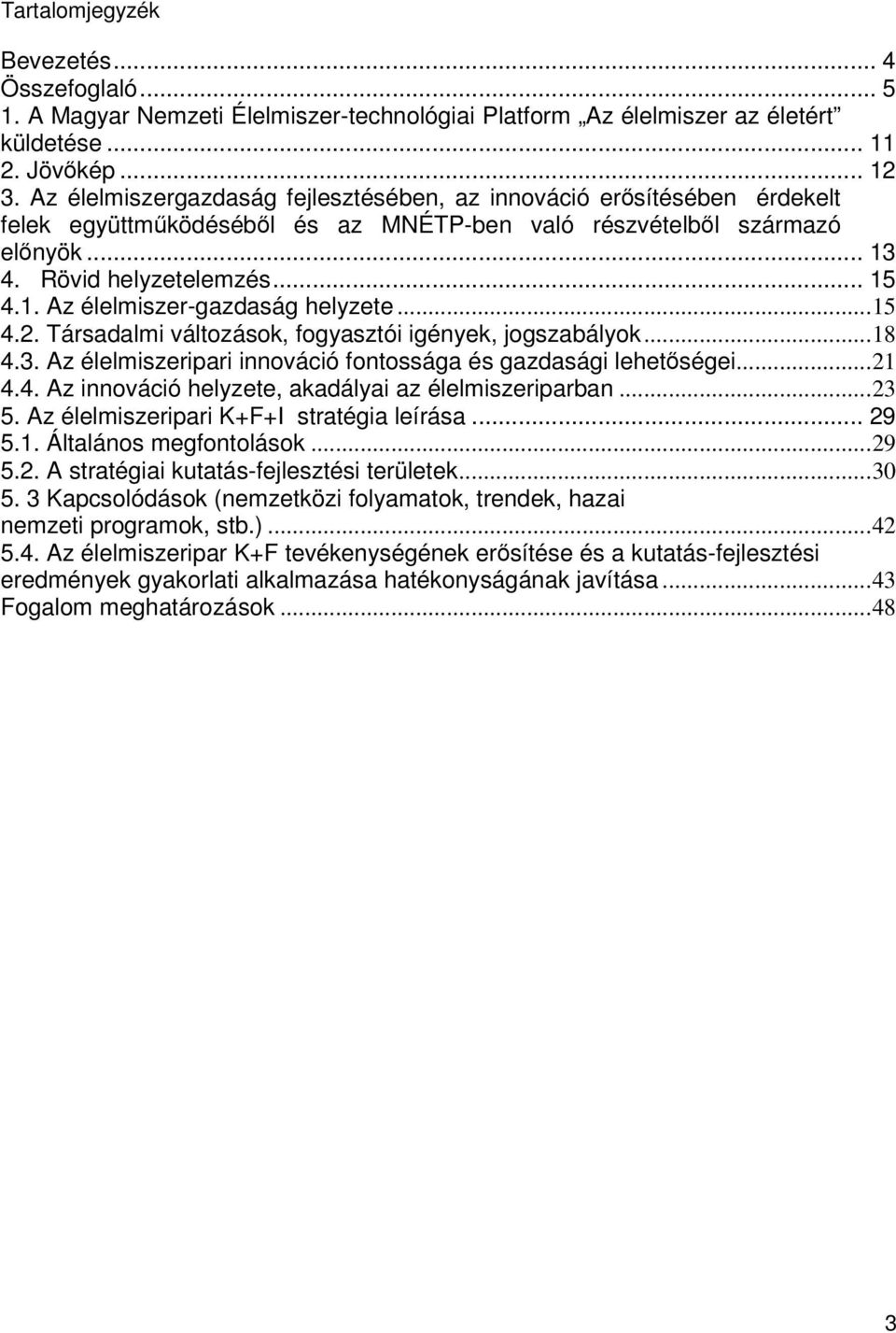 .. 15 4.2. Társadalmi változások, fogyasztói igények, jogszabályok... 18 4.3. Az élelmiszeripari innováció fontossága és gazdasági lehetőségei... 21 4.4. Az innováció helyzete, akadályai az élelmiszeriparban.