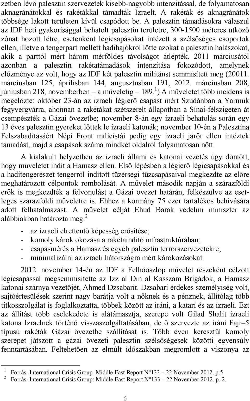 illetve a tengerpart mellett hadihajókról lőtte azokat a palesztin halászokat, akik a parttól mért három mérföldes távolságot átlépték.