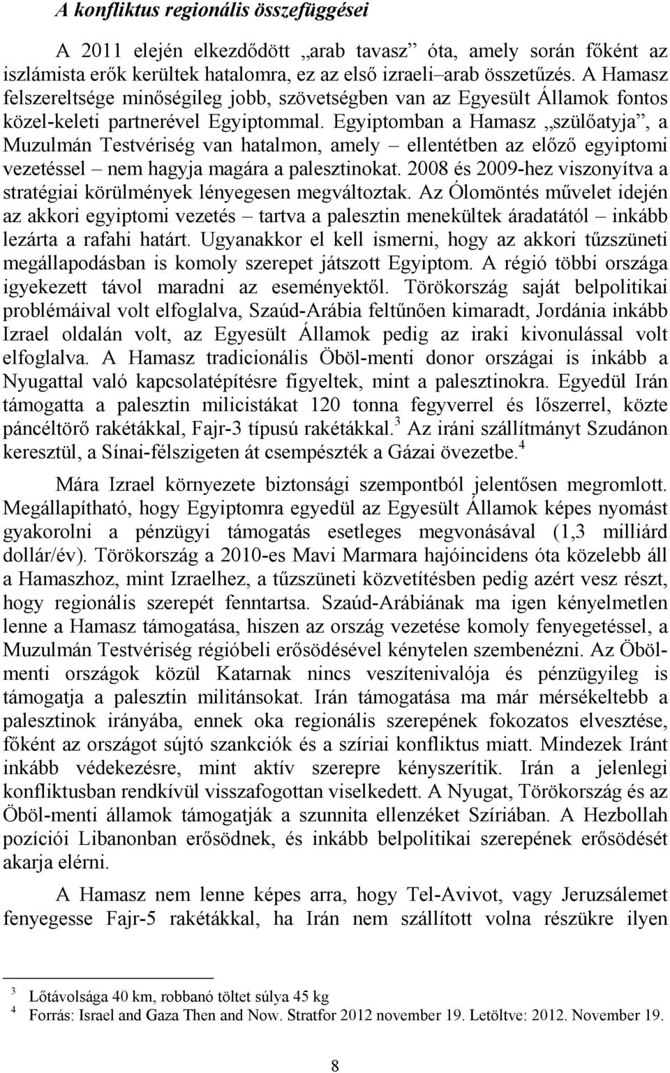 Egyiptomban a Hamasz szülőatyja, a Muzulmán Testvériség van hatalmon, amely ellentétben az előző egyiptomi vezetéssel nem hagyja magára a palesztinokat.