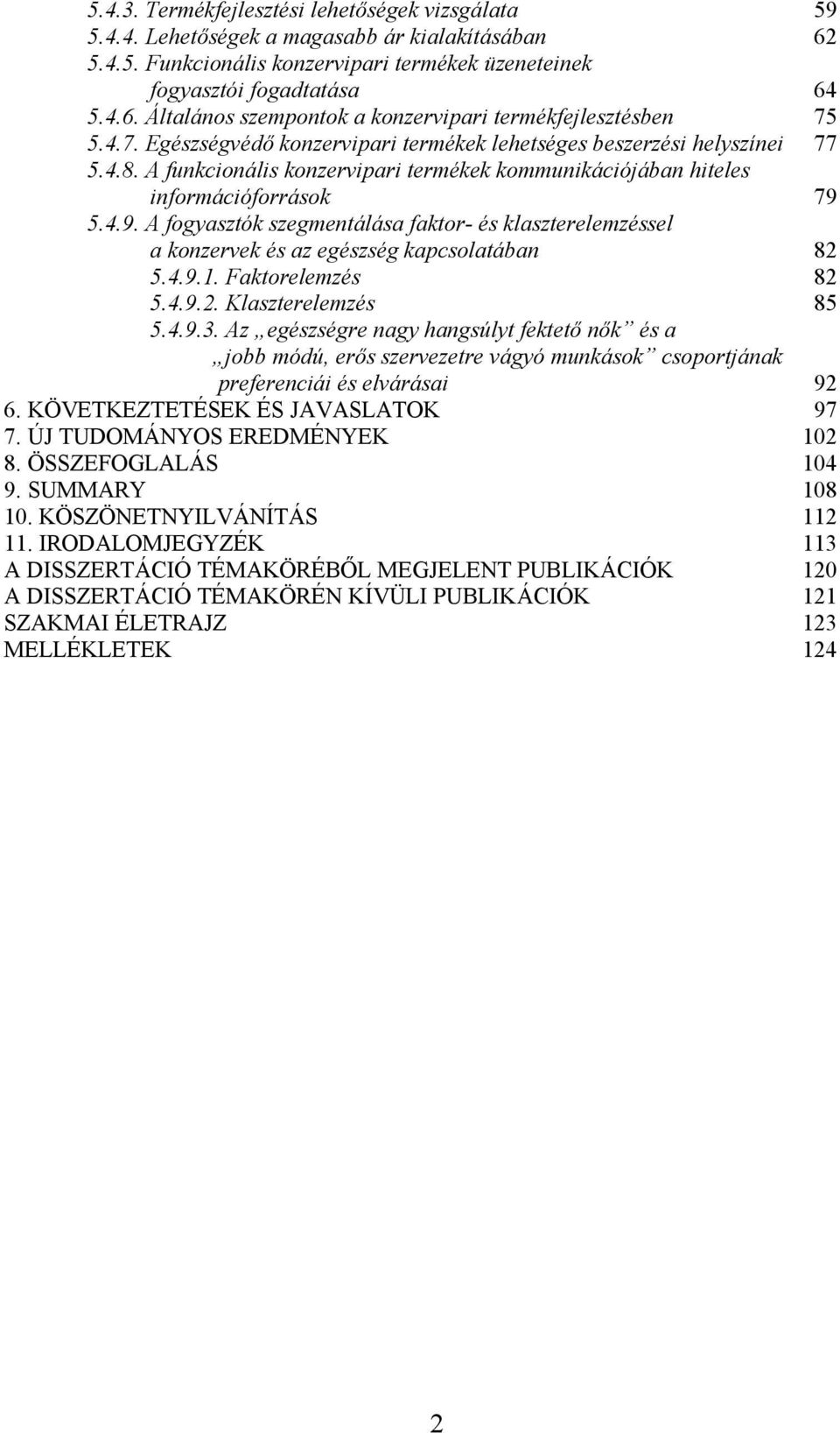 5.4.9. A fogyasztók szegmentálása faktor- és klaszterelemzéssel a konzervek és az egészség kapcsolatában 82 5.4.9.1. Faktorelemzés 82 5.4.9.2. Klaszterelemzés 85 5.4.9.3.