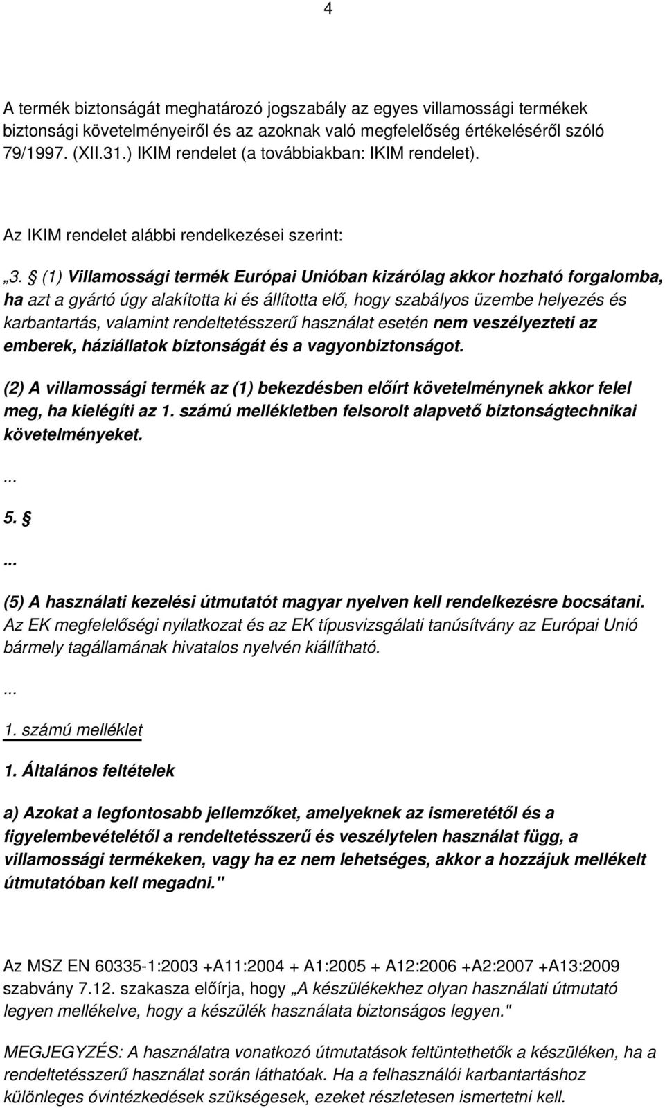 (1) Villamossági termék Európai Unióban kizárólag akkor hozható forgalomba, ha azt a gyártó úgy alakította ki és állította elő, hogy szabályos üzembe helyezés és karbantartás, valamint