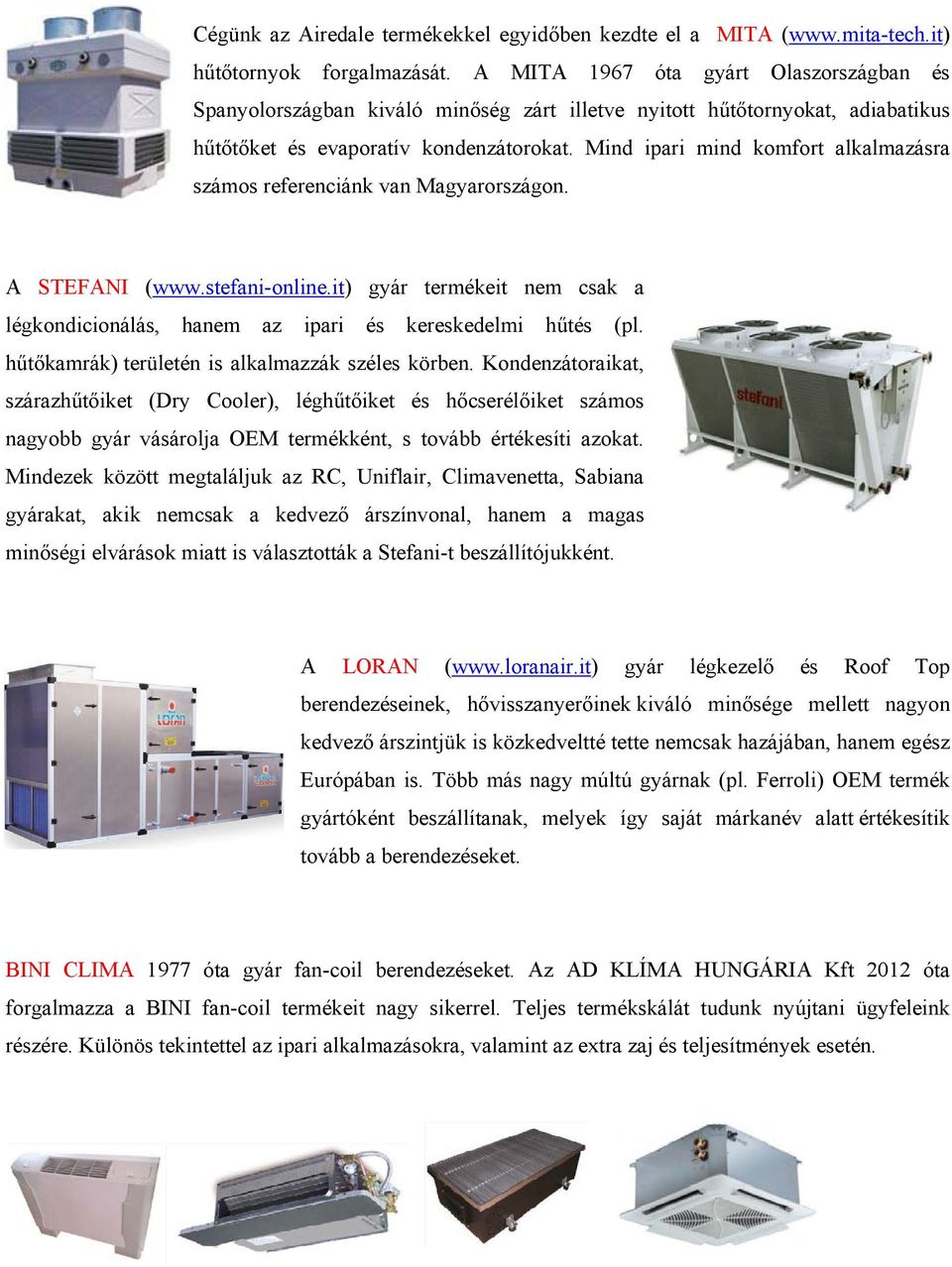 Mind ipari mind komfort alkalmazásra számos referenciánk van Magyarországon. A STEFANI (www.stefani-online.it) gyár termékeit nem csak a légkondicionálás, hanem az ipari és kereskedelmi hűtés (pl.