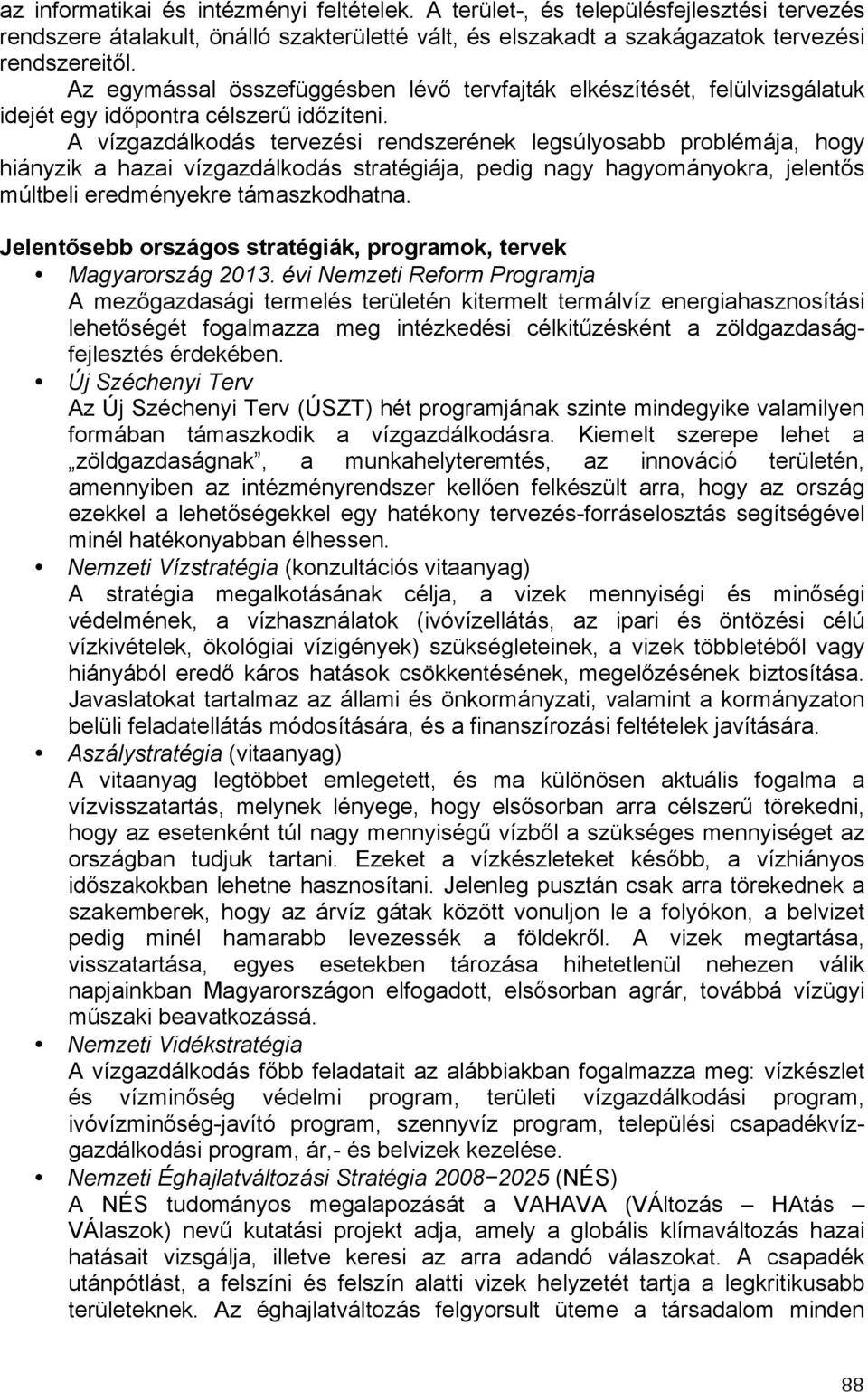 A vízgazdálkodás tervezési rendszerének legsúlyosabb problémája, hogy hiányzik a hazai vízgazdálkodás stratégiája, pedig nagy hagyományokra, jelentős múltbeli eredményekre támaszkodhatna.