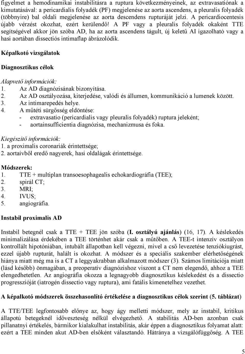 A PF vagy a pleuralis folyadék okaként TTE segítségével akkor jön szóba AD, ha az aorta ascendens tágult, új keletű AI igazolható vagy a hasi aortában dissectiós intimaflap ábrázolódik.