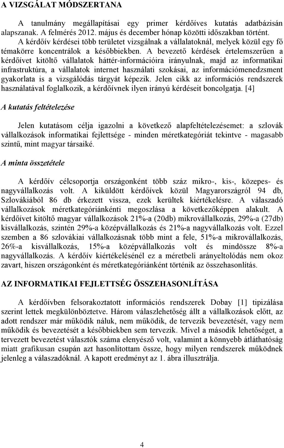 A bevezető kérdések értelemszerűen a kérdőívet kitöltő vállalatok háttér-információira irányulnak, majd az informatikai infrastruktúra, a vállalatok internet használati szokásai, az