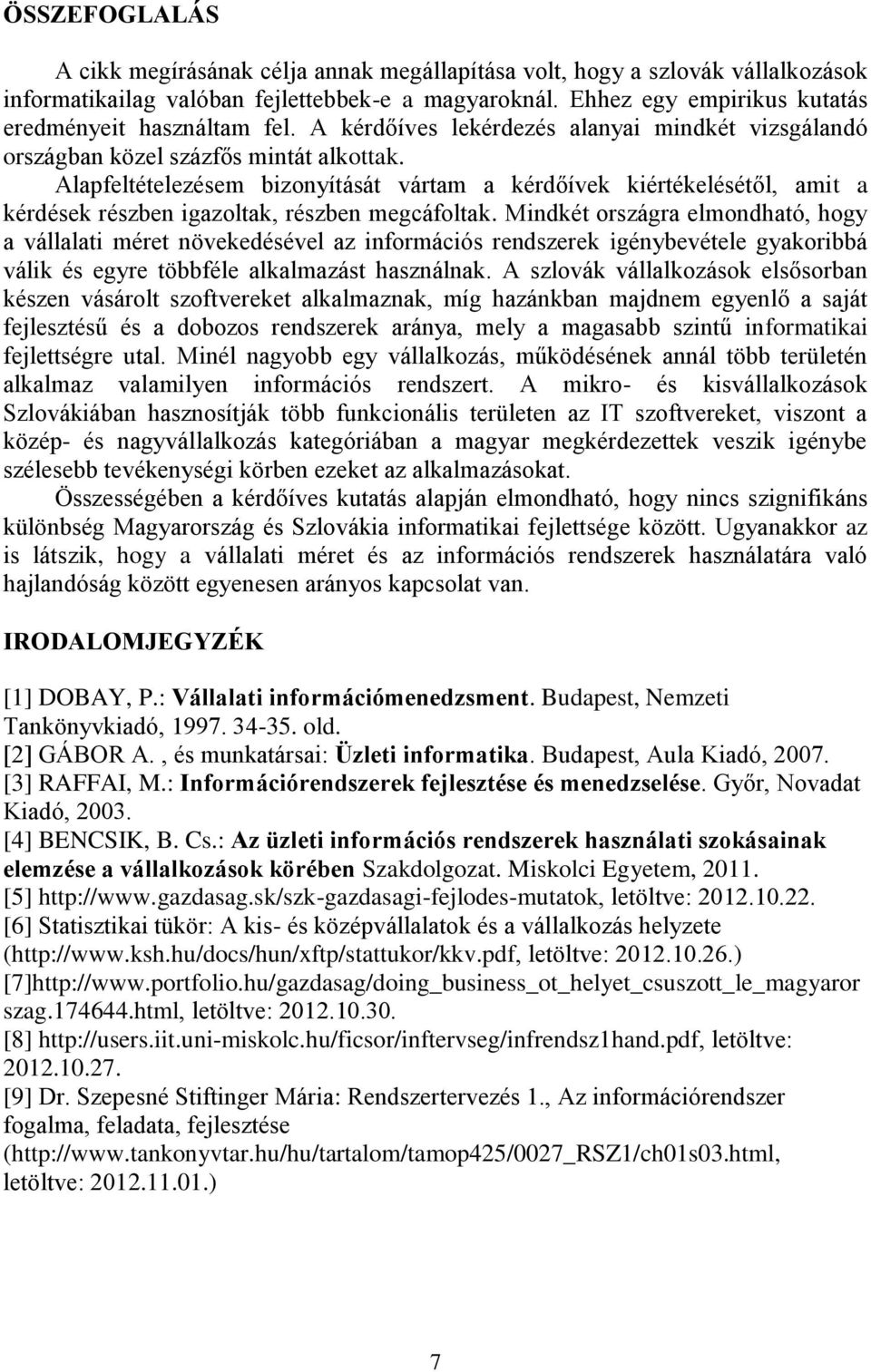 Alapfeltételezésem bizonyítását vártam a kérdőívek kiértékelésétől, amit a kérdések részben igazoltak, részben megcáfoltak.