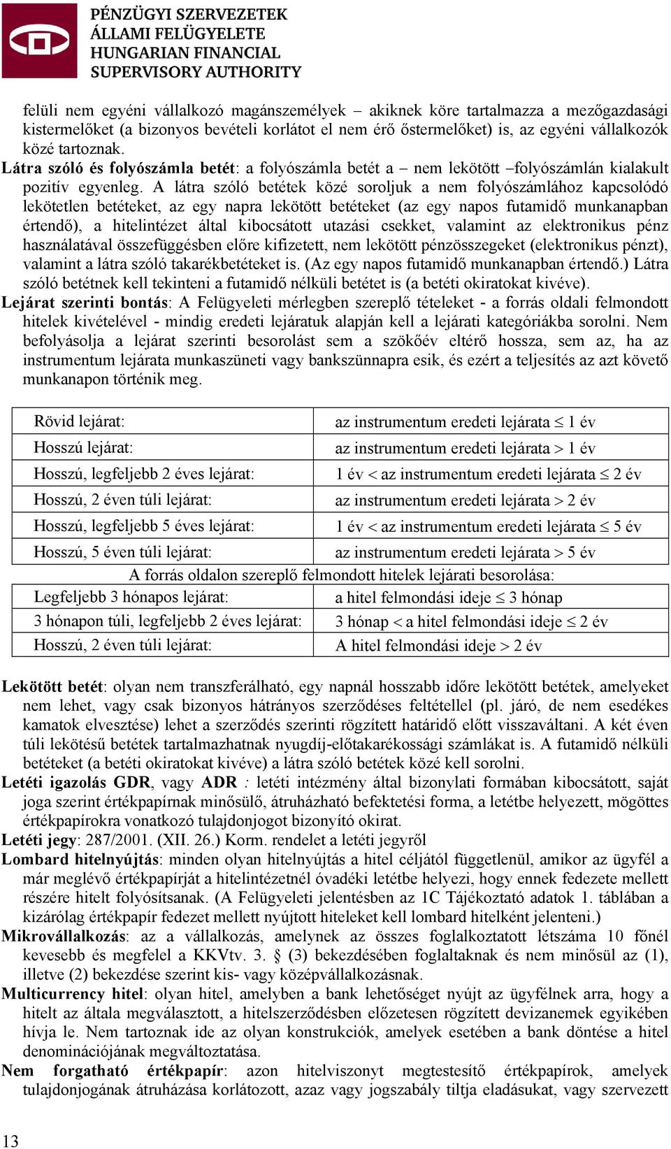 A látra szóló betétek közé soroljuk a nem folyószámlához kapcsolódó lekötetlen betéteket, az egy napra lekötött betéteket (az egy napos futamidő munkanapban értendő), a hitelintézet által kibocsátott