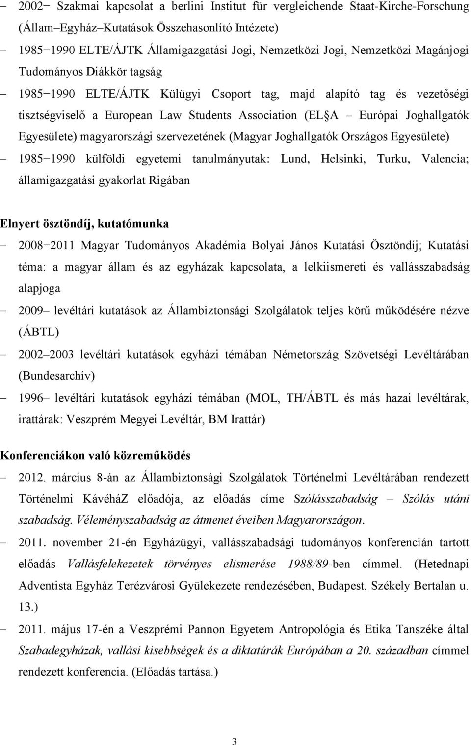Egyesülete) magyarországi szervezetének (Magyar Joghallgatók Országos Egyesülete) 1985 1990 külföldi egyetemi tanulmányutak: Lund, Helsinki, Turku, Valencia; államigazgatási gyakorlat Rigában Elnyert