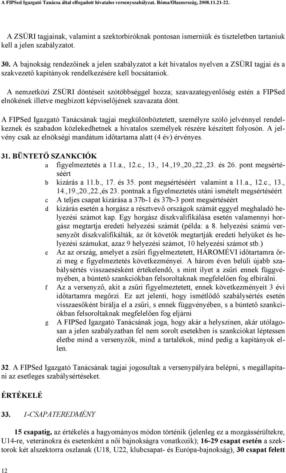 A nemzetközi ZSÜRI döntéseit szótöbbséggel hozza; szavazategyenlőség estén a FIPSed elnökének illetve megbízott képviselőjének szavazata dönt.
