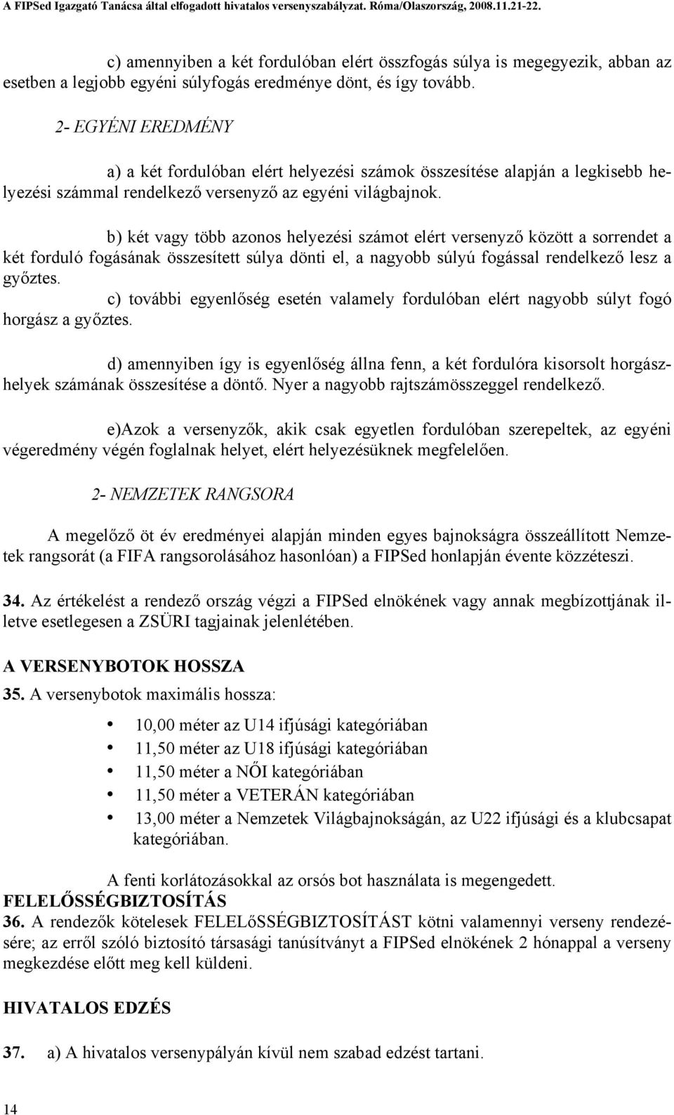 b) két vagy több azonos helyezési számot elért versenyző között a sorrendet a két forduló fogásának összesített súlya dönti el, a nagyobb súlyú fogással rendelkező lesz a győztes.