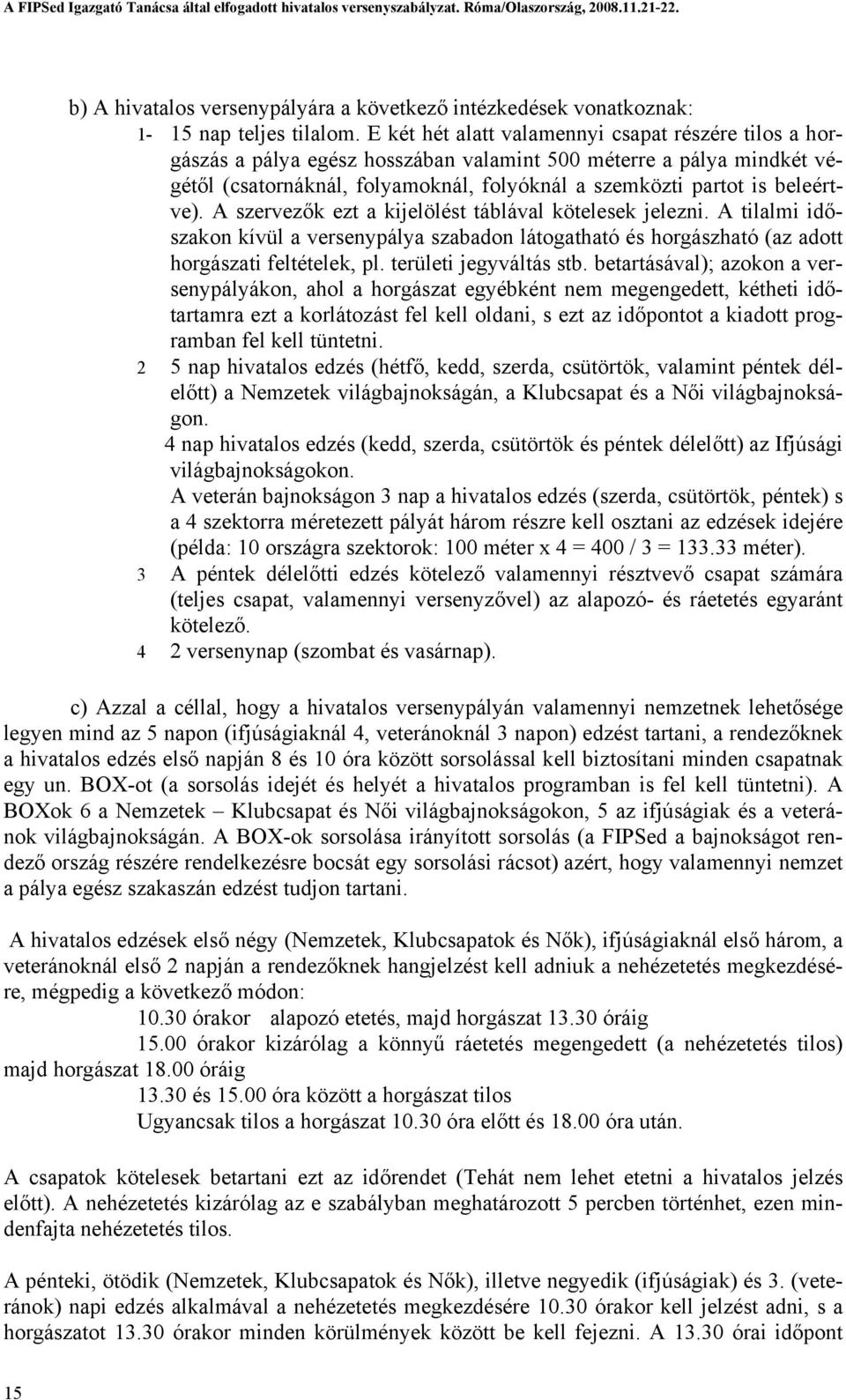 A szervezők ezt a kijelölést táblával kötelesek jelezni. A tilalmi időszakon kívül a versenypálya szabadon látogatható és horgászható (az adott horgászati feltételek, pl. területi jegyváltás stb.
