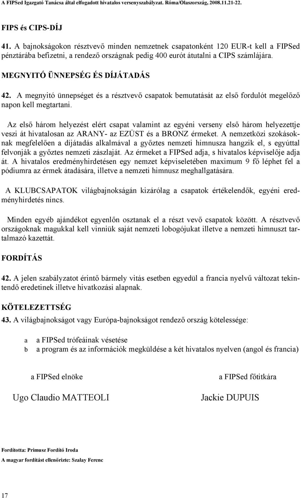 Az első három helyezést elért csapat valamint az egyéni verseny első három helyezettje veszi át hivatalosan az ARANY- az EZÜST és a BRONZ érmeket.