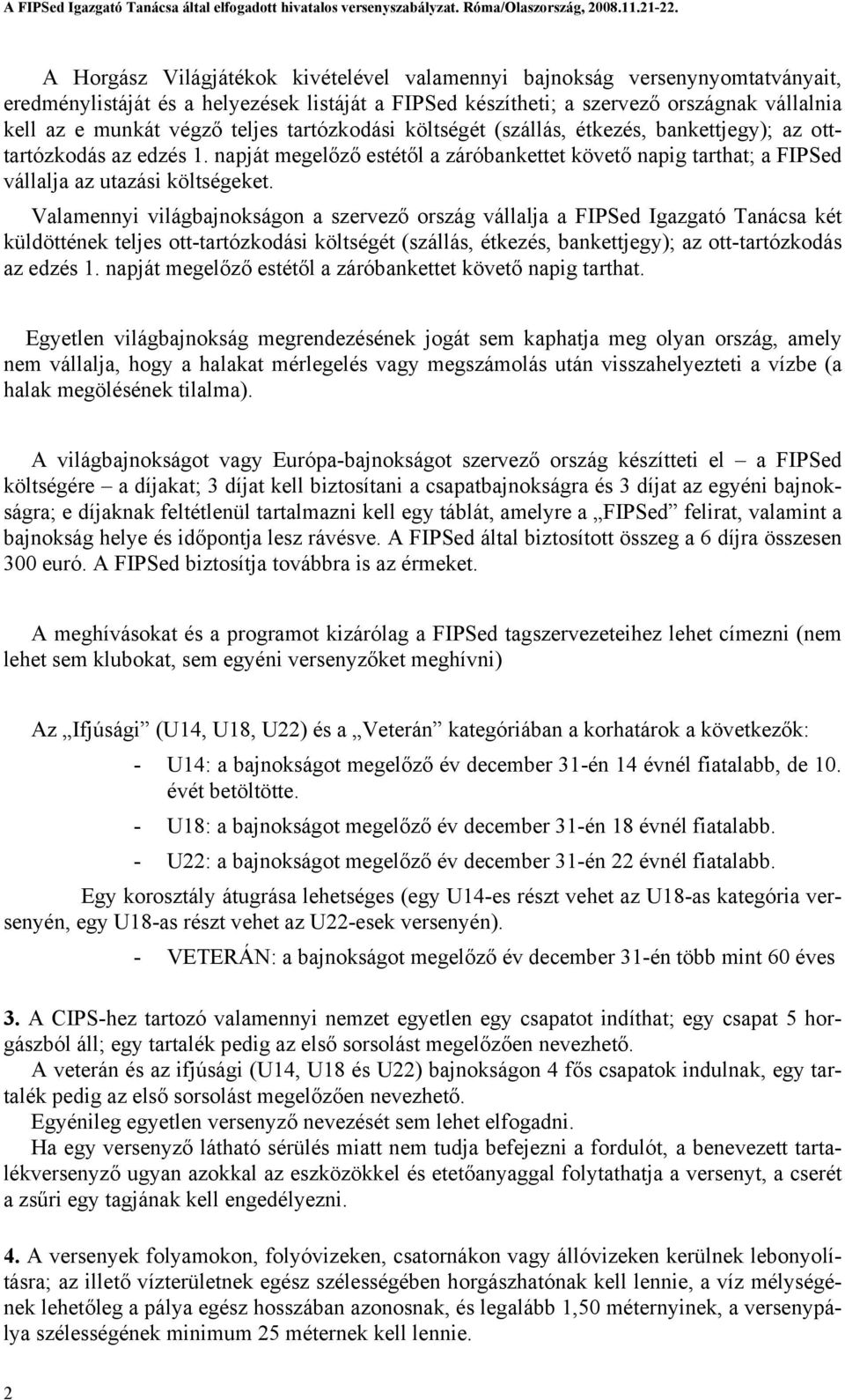 Valamennyi világbajnokságon a szervező ország vállalja a FIPSed Igazgató Tanácsa két küldöttének teljes ott-tartózkodási költségét (szállás, étkezés, bankettjegy); az ott-tartózkodás az edzés 1.