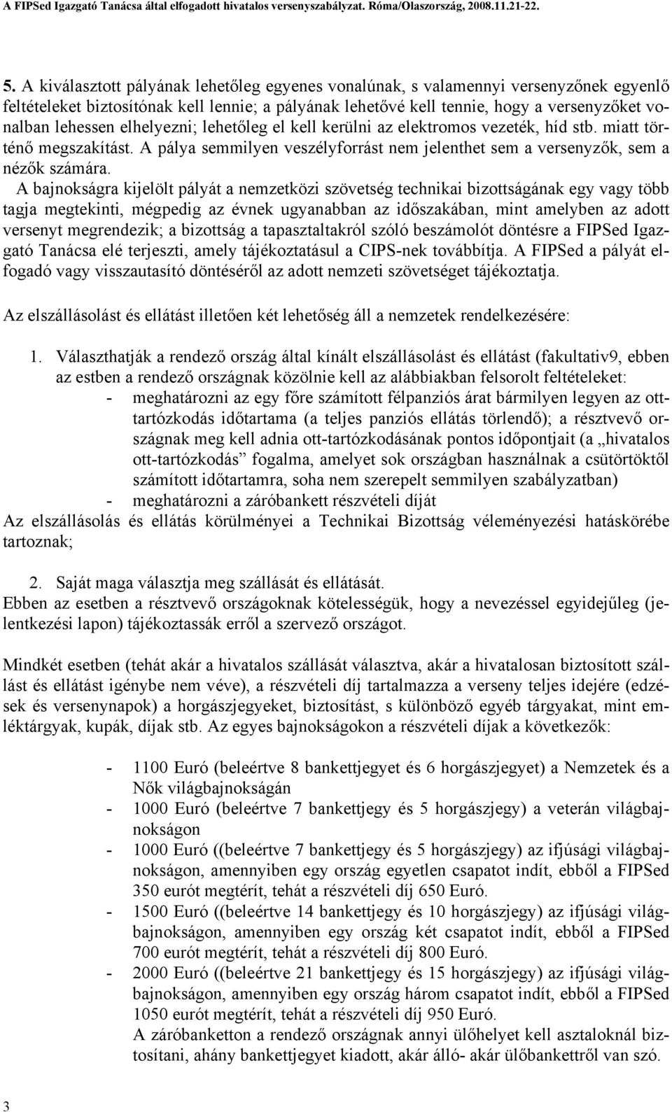 A bajnokságra kijelölt pályát a nemzetközi szövetség technikai bizottságának egy vagy több tagja megtekinti, mégpedig az évnek ugyanabban az időszakában, mint amelyben az adott versenyt megrendezik;