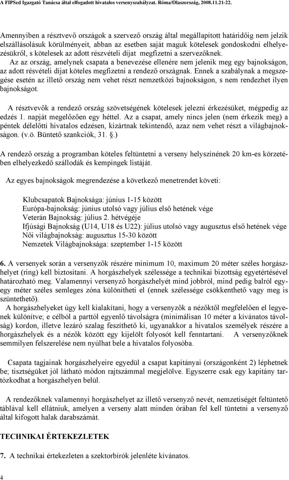 Az az ország, amelynek csapata a benevezése ellenére nem jelenik meg egy bajnokságon, az adott résvételi díjat köteles megfizetni a rendező országnak.