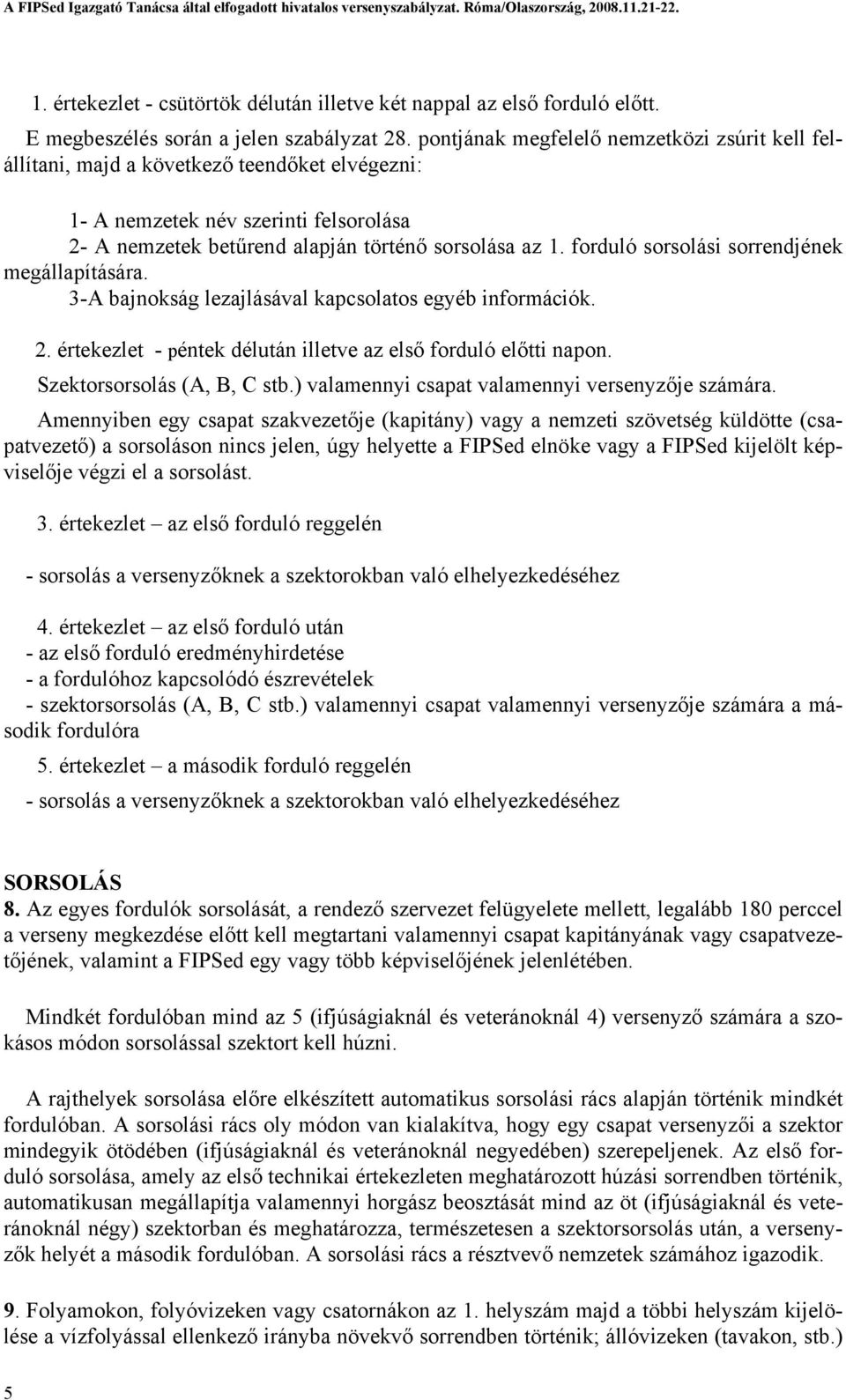 forduló sorsolási sorrendjének megállapítására. 3-A bajnokság lezajlásával kapcsolatos egyéb információk. 2. értekezlet - péntek délután illetve az első forduló előtti napon.