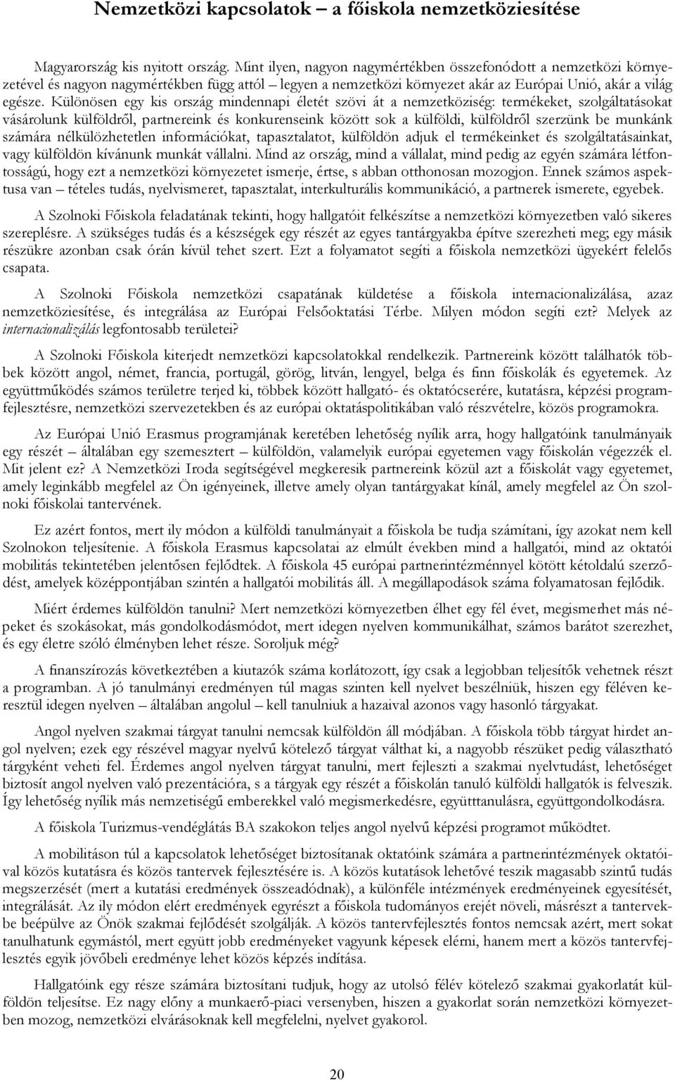 Különösen egy kis ország mindennapi életét szövi át a nemzetköziség: termékeket, szolgáltatásokat vásárolunk külföldről, partnereink és konkurenseink között sok a külföldi, külföldről szerzünk be
