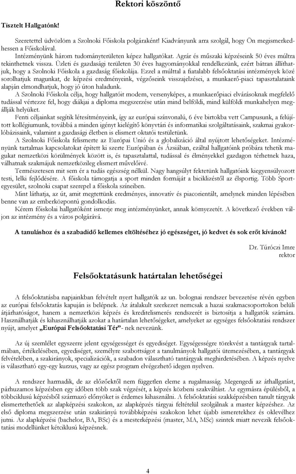 Üzleti és gazdasági területen 30 éves hagyományokkal rendelkezünk, ezért bátran állíthatjuk, hogy a Szolnoki Főiskola a gazdaság főiskolája.