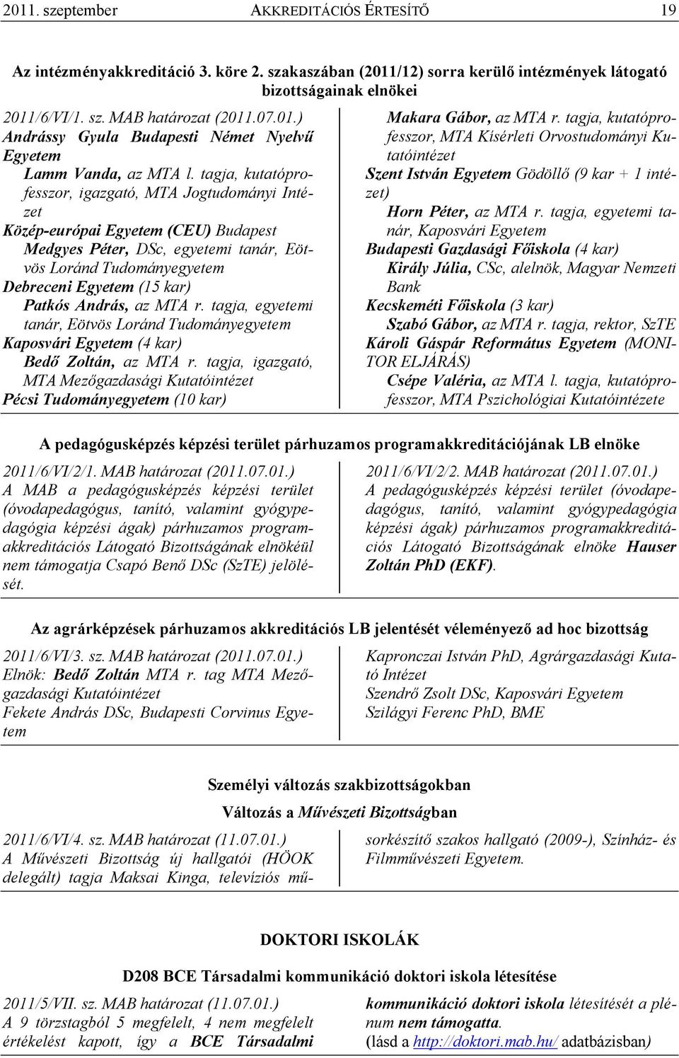 tagja, kutatóprofesszor, igazgató, MTA Jogtudományi Intézet Közép-európai Egyetem (CEU) Budapest Medgyes Péter, DSc, egyetemi tanár, Eötvös Loránd Tudományegyetem Debreceni Egyetem (15 kar) Patkós