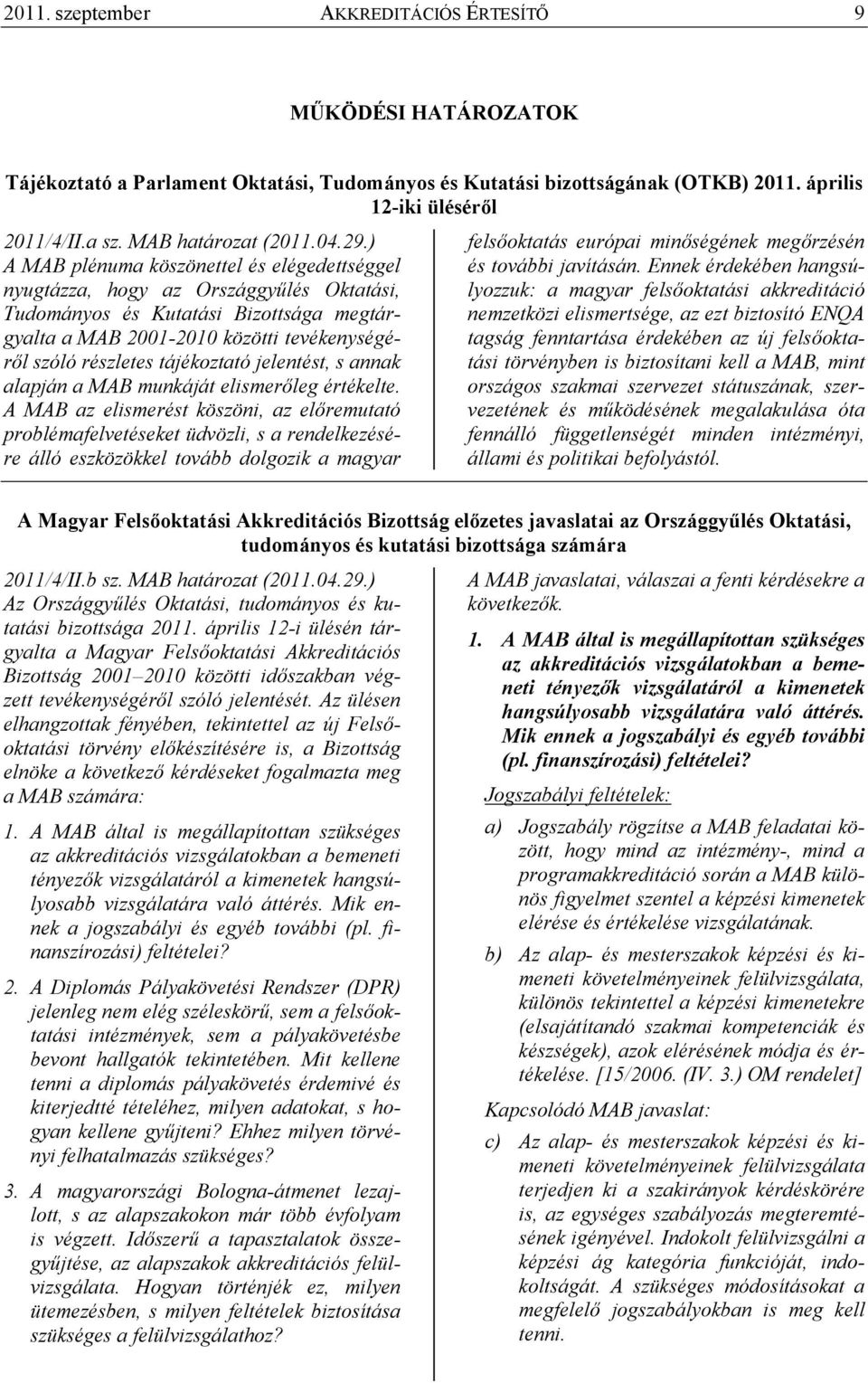 ) A MAB plénuma köszönettel és elégedettséggel nyugtázza, hogy az Országgyőlés Oktatási, Tudományos és Kutatási Bizottsága megtárgyalta a MAB 2001-2010 közötti tevékenységérıl szóló részletes