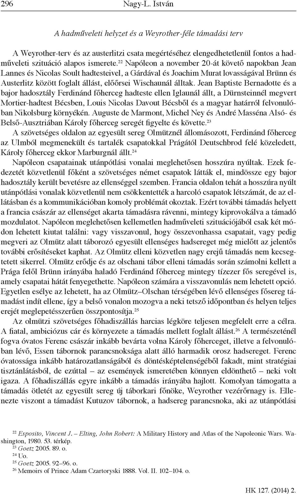Jean Baptiste Bernadotte és a bajor hadosztály Ferdinánd főherceg hadteste ellen Iglaunál állt, a Dürnsteinnél megvert Mortier-hadtest Bécsben, Louis Nicolas Davout Bécsből és a magyar határról