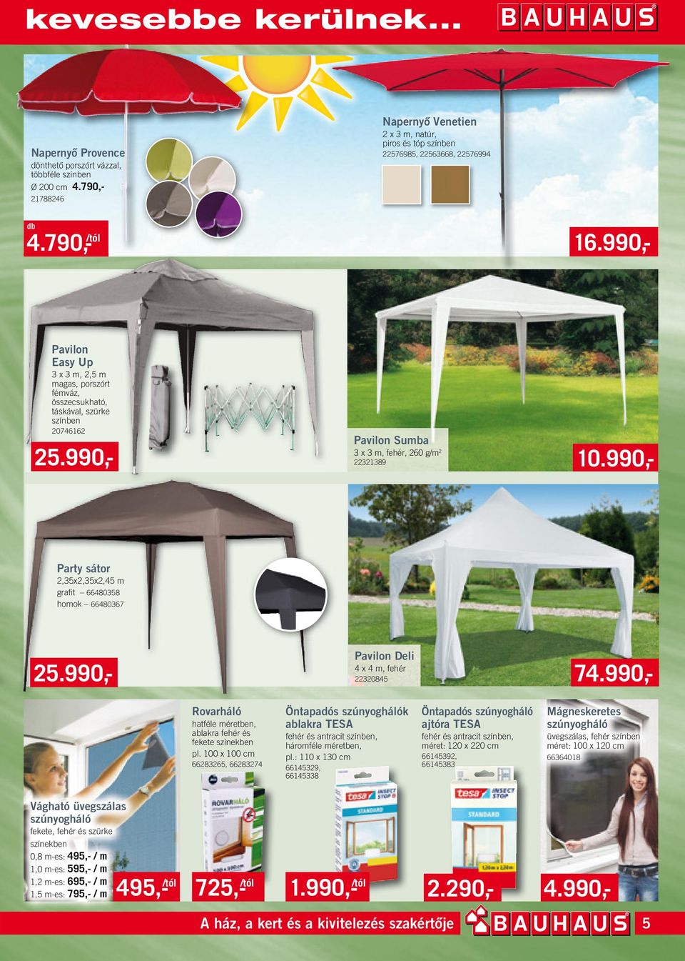 990,- 25.990,- Pavilon Sumba x m, fehér, 260 g/m 2 222189 Party sátor 2,5x2,5x2,45 m grafi t 6648058 homok 6648067 74.990,- Pavilon Deli 4 x 4 m, fehér 2220845 4.790,- /tól 16.990,- 10.