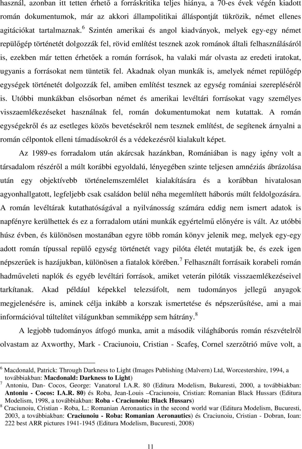 6 Szintén amerikai és angol kiadványok, melyek egy-egy német repülőgép történetét dolgozzák fel, rövid említést tesznek azok románok általi felhasználásáról is, ezekben már tetten érhetőek a román