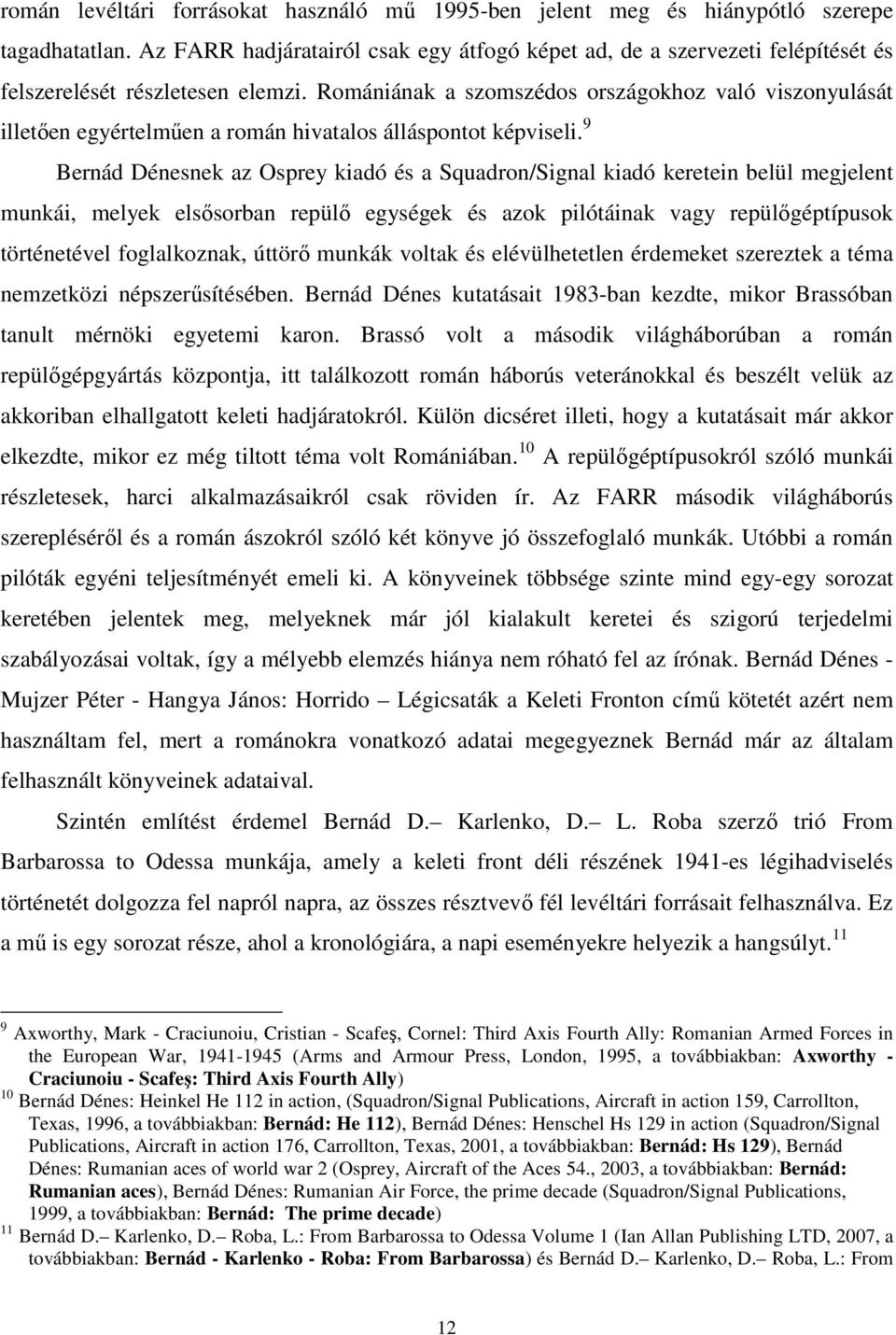 Romániának a szomszédos országokhoz való viszonyulását illetően egyértelműen a román hivatalos álláspontot képviseli.