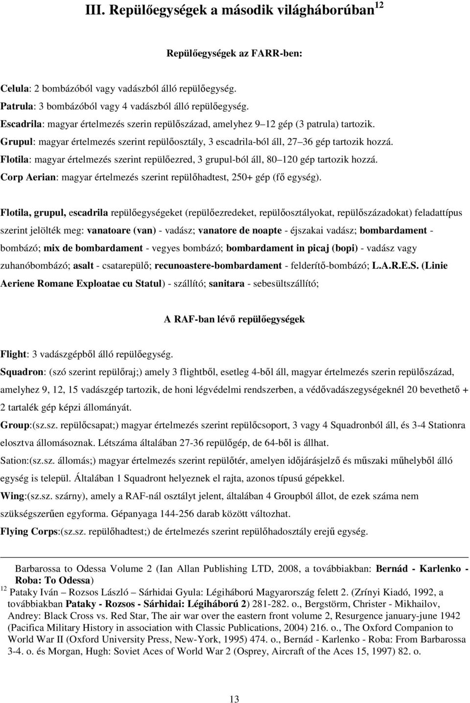 Flotila: magyar értelmezés szerint repülőezred, 3 grupul-ból áll, 80 120 gép tartozik hozzá. Corp Aerian: magyar értelmezés szerint repülőhadtest, 250+ gép (fő egység).