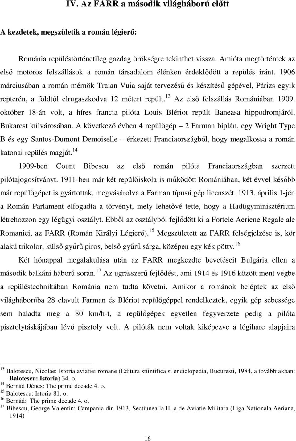 1906 márciusában a román mérnök Traian Vuia saját tervezésű és készítésű gépével, Párizs egyik repterén, a földtől elrugaszkodva 12 métert repült. 13 Az első felszállás Romániában 1909.