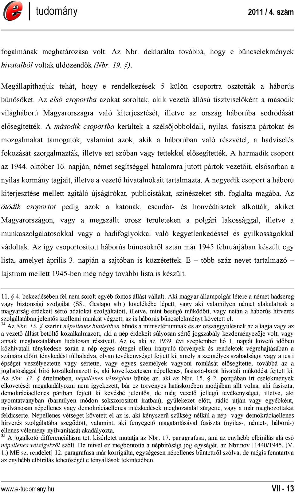 Az első csoportba azokat sorolták, akik vezető állású tisztviselőként a második világháború Magyarországra való kiterjesztését, illetve az ország háborúba sodródását elősegítették.