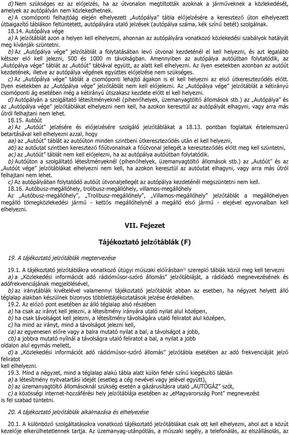 betét) szolgálnak. 18.14. Autópálya vége a) A jelzőtáblát azon a helyen kell elhelyezni, ahonnan az autópályára vonatkozó közlekedési szabályok hatályát meg kívánják szüntetni.