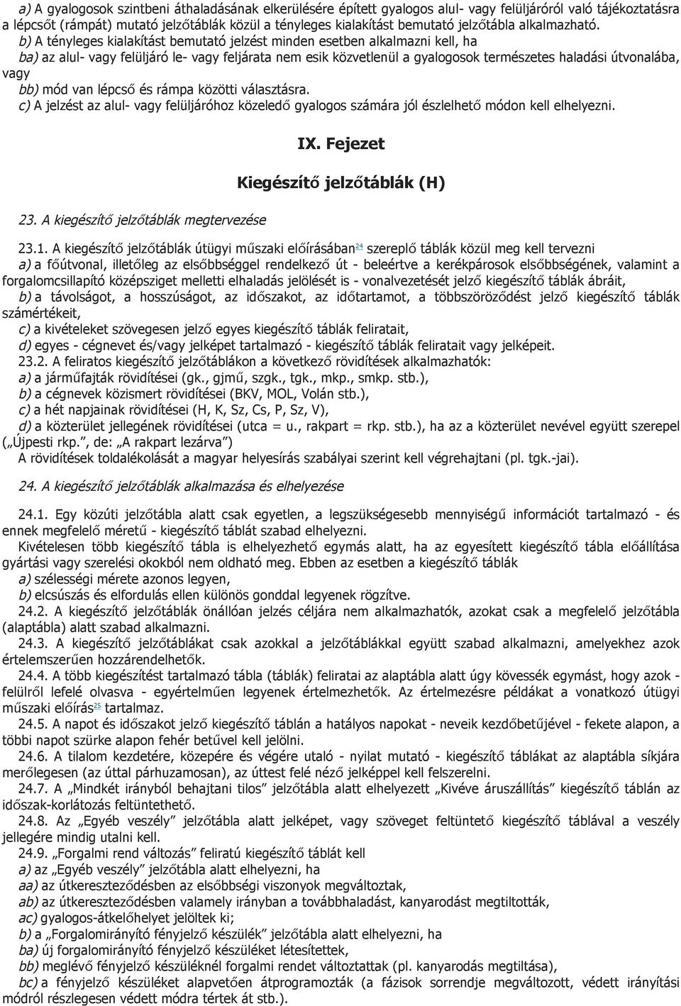 b) A tényleges kialakítást bemutató jelzést minden esetben alkalmazni kell, ha ba) az alul- vagy felüljáró le- vagy feljárata nem esik közvetlenül a gyalogosok természetes haladási útvonalába, vagy