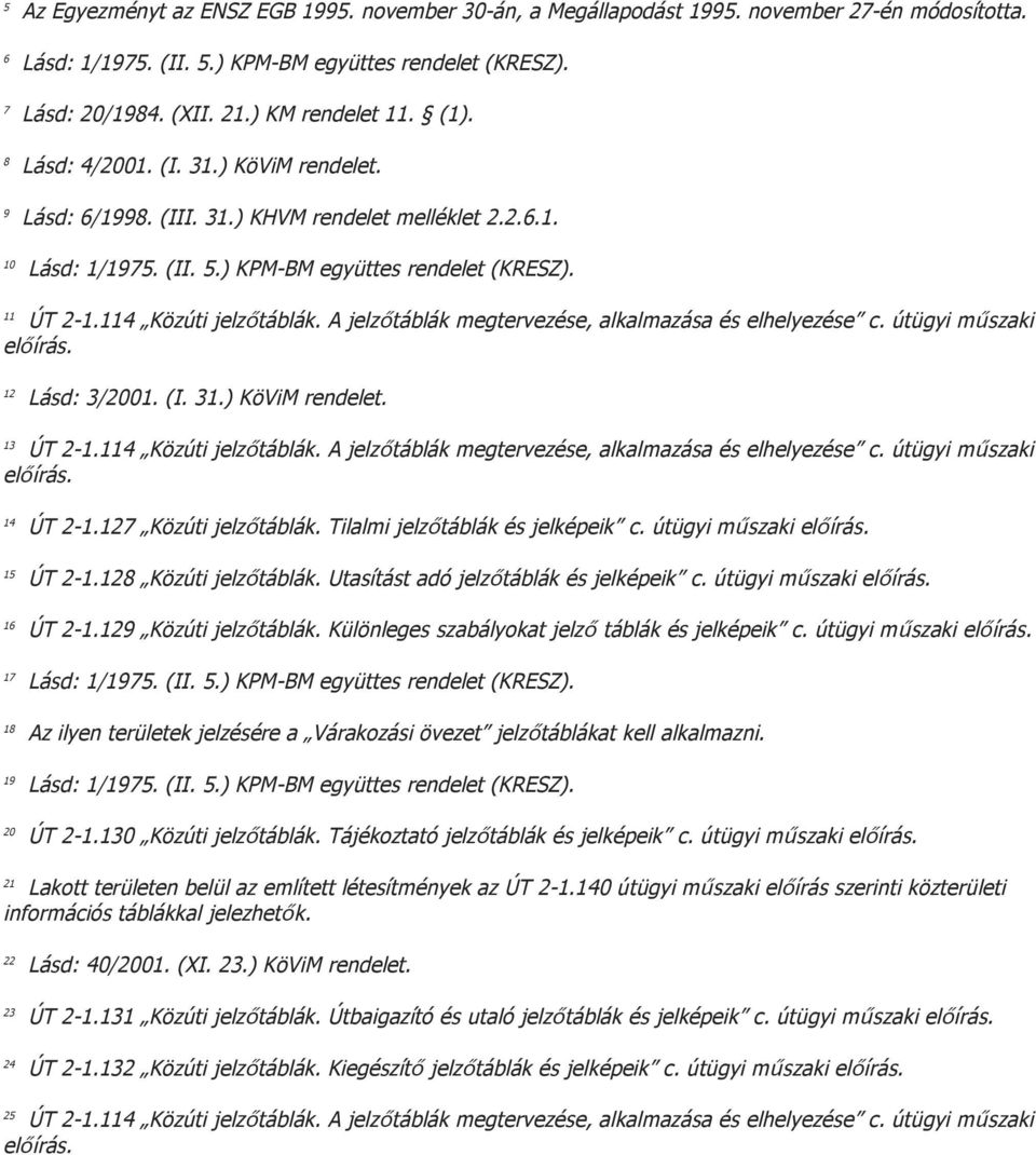 114 Közúti jelzőtáblák. A jelzőtáblák megtervezése, alkalmazása és elhelyezése c. útügyi műszaki előírás. 12 Lásd: 3/2001. (I. 31.) KöViM rendelet. 13 ÚT 2-1.114 Közúti jelzőtáblák. A jelzőtáblák megtervezése, alkalmazása és elhelyezése c. útügyi műszaki előírás. 14 ÚT 2-1.