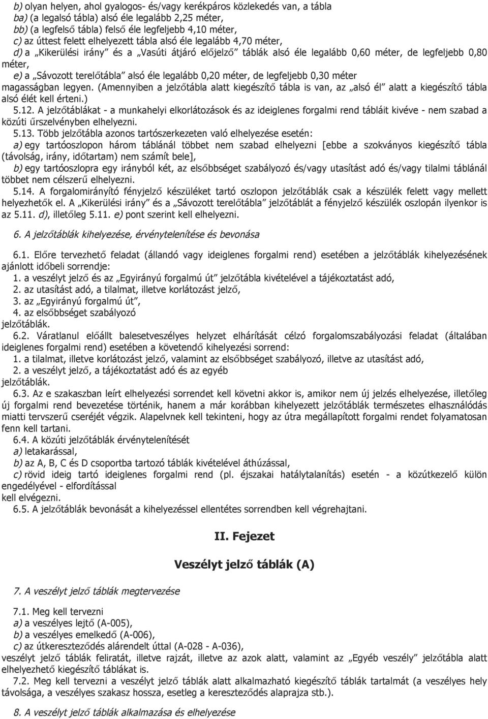 éle legalább 0,20 méter, de legfeljebb 0,30 méter magasságban legyen. (Amennyiben a jelzőtábla alatt kiegészítő tábla is van, az alsó él alatt a kiegészítő tábla alsó élét kell érteni.) 5.12.