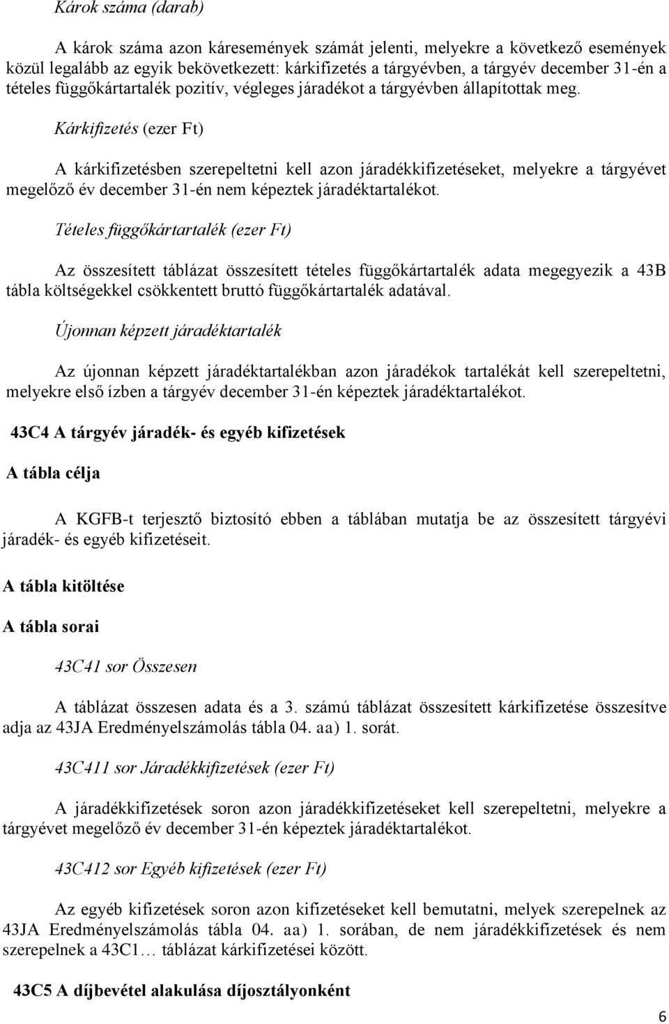 Kárkifizetés (ezer Ft) A kárkifizetésben szerepeltetni kell azon járadékkifizetéseket, melyekre a tárgyévet megelőző év december 31-én nem képeztek járadéktartalékot.