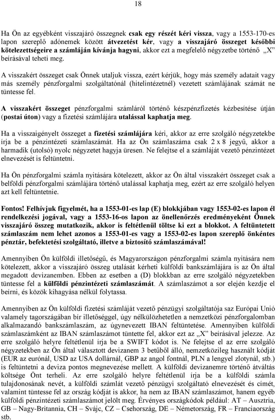 A visszakért összeget csak Önnek utaljuk vissza, ezért kérjük, hogy más személy adatait vagy más személy pénzforgalmi szolgáltatónál (hitelintézetnél) vezetett számlájának számát ne tüntesse fel.