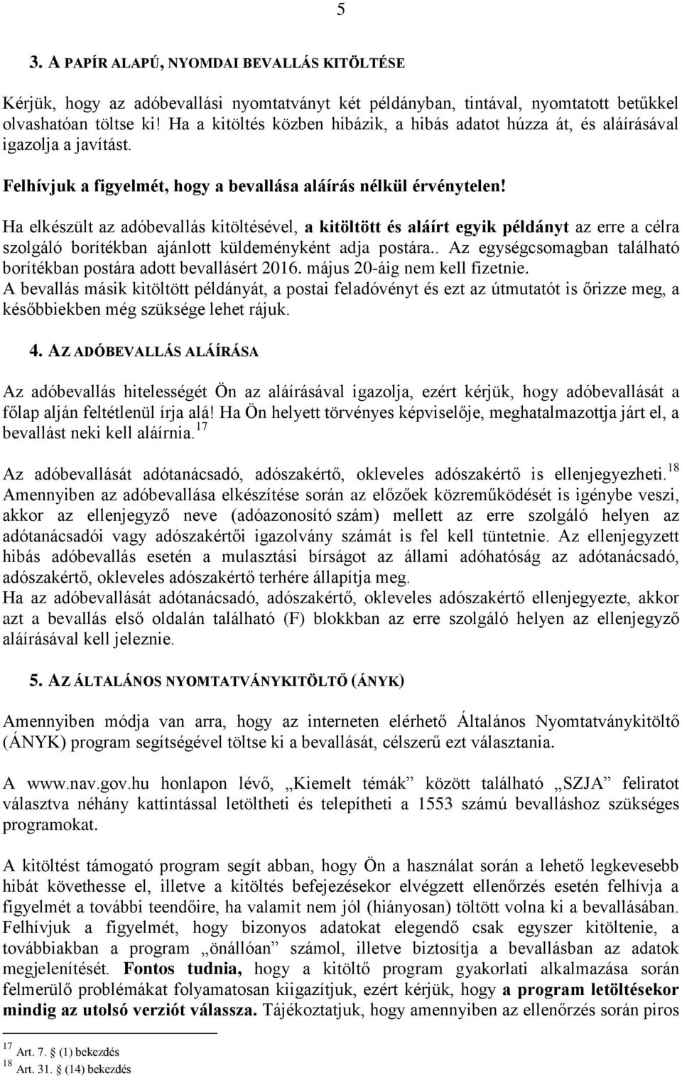Ha elkészült az adóbevallás kitöltésével, a kitöltött és aláírt egyik példányt az erre a célra szolgáló borítékban ajánlott küldeményként adja postára.
