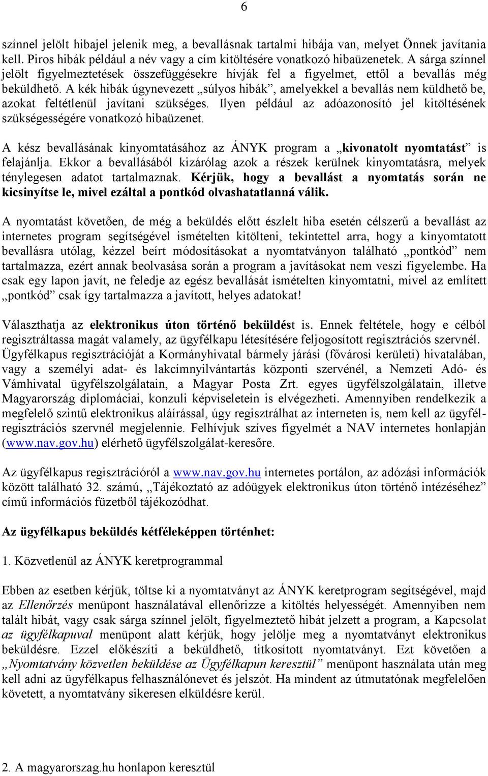 A kék hibák úgynevezett súlyos hibák, amelyekkel a bevallás nem küldhető be, azokat feltétlenül javítani szükséges. Ilyen például az adóazonosító jel kitöltésének szükségességére vonatkozó hibaüzenet.