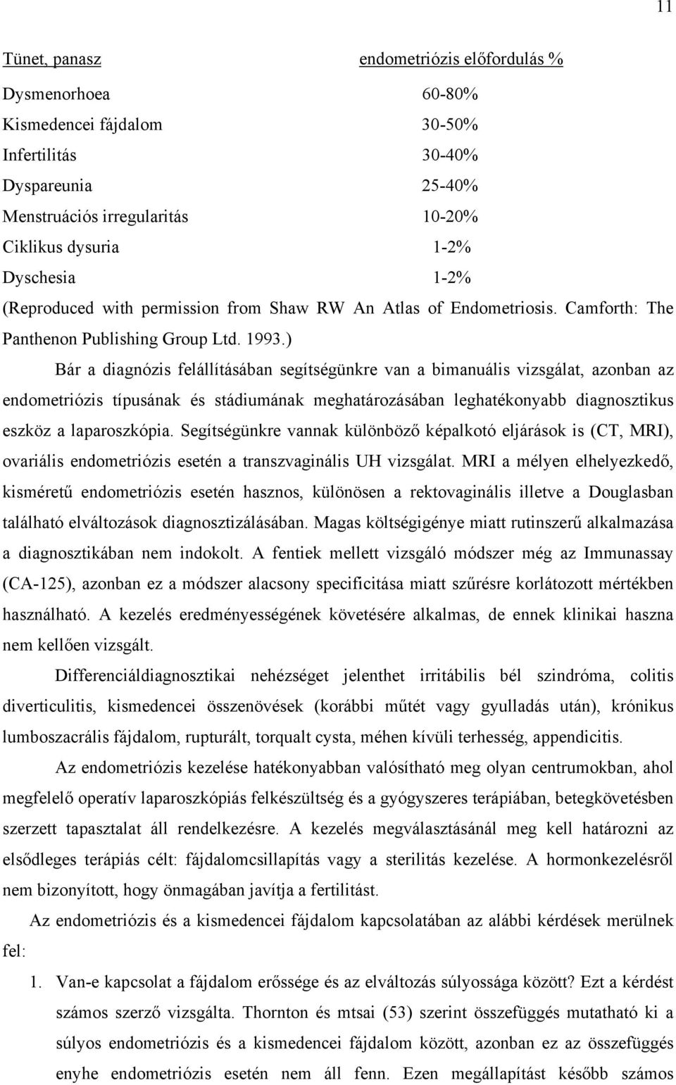 ) Bár a diagnózis felállításában segítségünkre van a bimanuális vizsgálat, azonban az endometriózis típusának és stádiumának meghatározásában leghatékonyabb diagnosztikus eszköz a laparoszkópia.